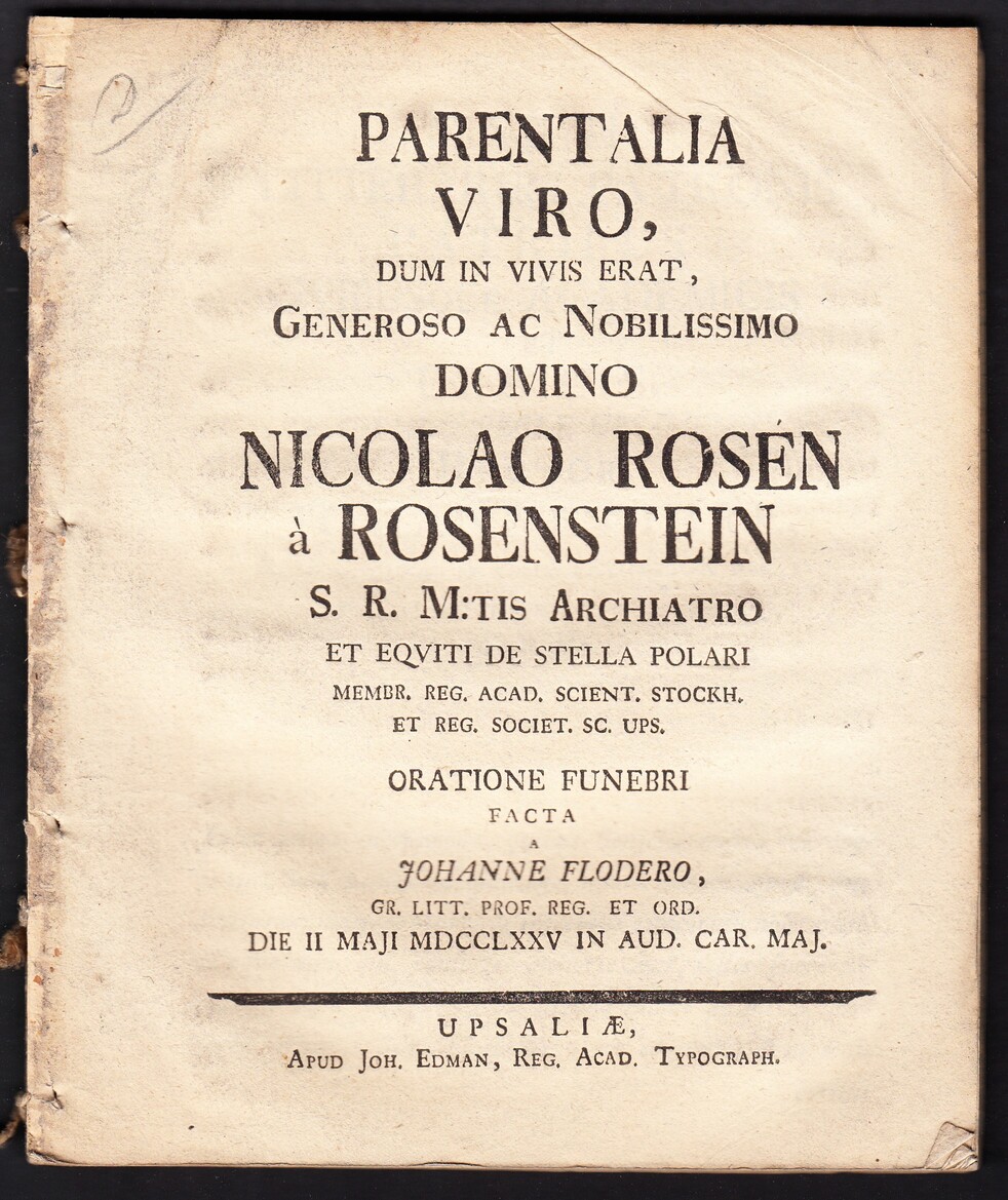 Parentalia viro, dum in vivis erat, generoso ac nobilissimo domino Nicolao Rosén à Rosenstein S.R. M:tis archiatro ... Oratione funebri facta a Johanne Flodero ... die II Maji MDCCLXXV in aud. Car. maj.