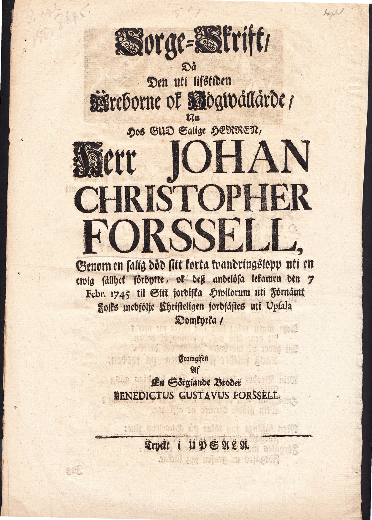 Sorge-skrift, då den uti lifstiden äreborne ok högwällärde, nu hos Gud salige herren, herr Johan Christopher Forssell, genom en salig död sitt korta wandringslopp uti en ewig sällhet förbytte, ok desz andelösa lekamen den 7 febr. 1745 til sitt jordiska hwilorum uti förnämt folks medfölje christeligen jordfästes uti Upsala domkyrka, framgifen af en sörgiande broder Benedictus Gustavus Forssell.