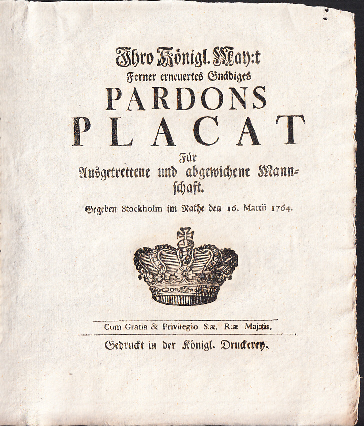 Ihro Königl. May:t Ferner erneuertes Gnädiges Pardons Placat Für Ausgetrettene und abgewichene Mannschaft. Gegeben Stockholm im Rathe den 16. Martii 1764.