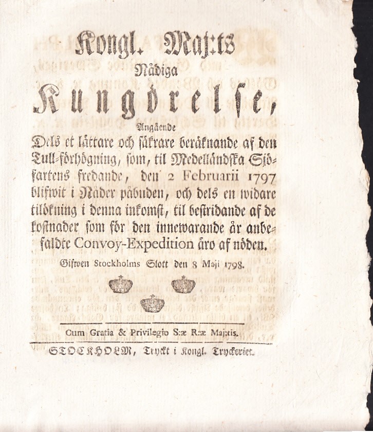 Kongl. Maj:ts Nådiga Kungörelse, Angående Dels et lättare och säkrare beräknande af den Tull-förhögning, som, til Medelländska Sjöfartens fredande, den 2 Februari 1797 blifwit i Nåder påbuden, och dels en widare tilökning i denna inkomst, til bestridande af de kostnader som för den innewarande år anbefaldte Convoy-Expedition äro af nöden. Gifwen Stockholms Slott den 8 Maji 1798.