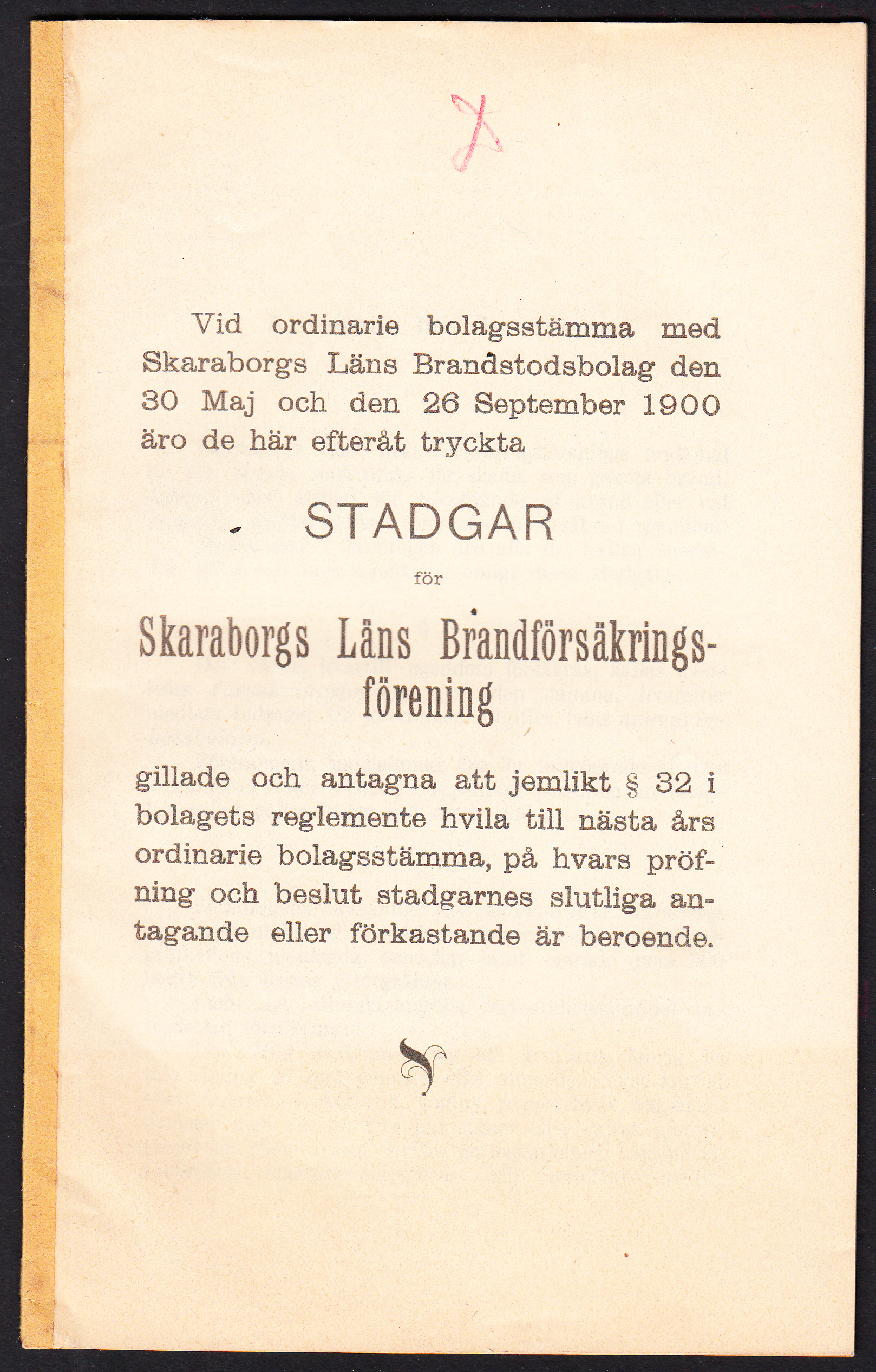 Vid ordinarie bolagsstämma med Skaraborgs läns brandstodsbolag den 30 maj och de 26 september 1900 äro de här efteråt tryckta Stadgar för Skaraborgs läns brandförsäkringsförening gillade och antagna att jemlikt § 32 i bolagets reglemente hvila till nästa års ordinarie bolagsstämma, på hvars pröfning och beslut stadgarnes slutliga antagande eller förkastande är beroende.