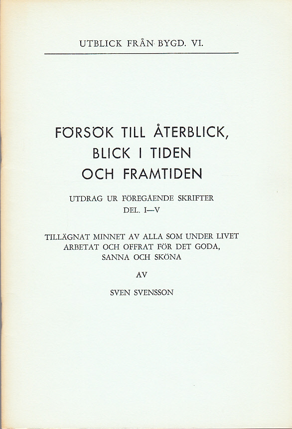 Försök till återblick, blick i tiden och framtiden. Utdrag ur föregående skrifter del 1-5. Tillägnat minnet av alla som under livet arbetat och offrat för det goda, sanna och sköna.