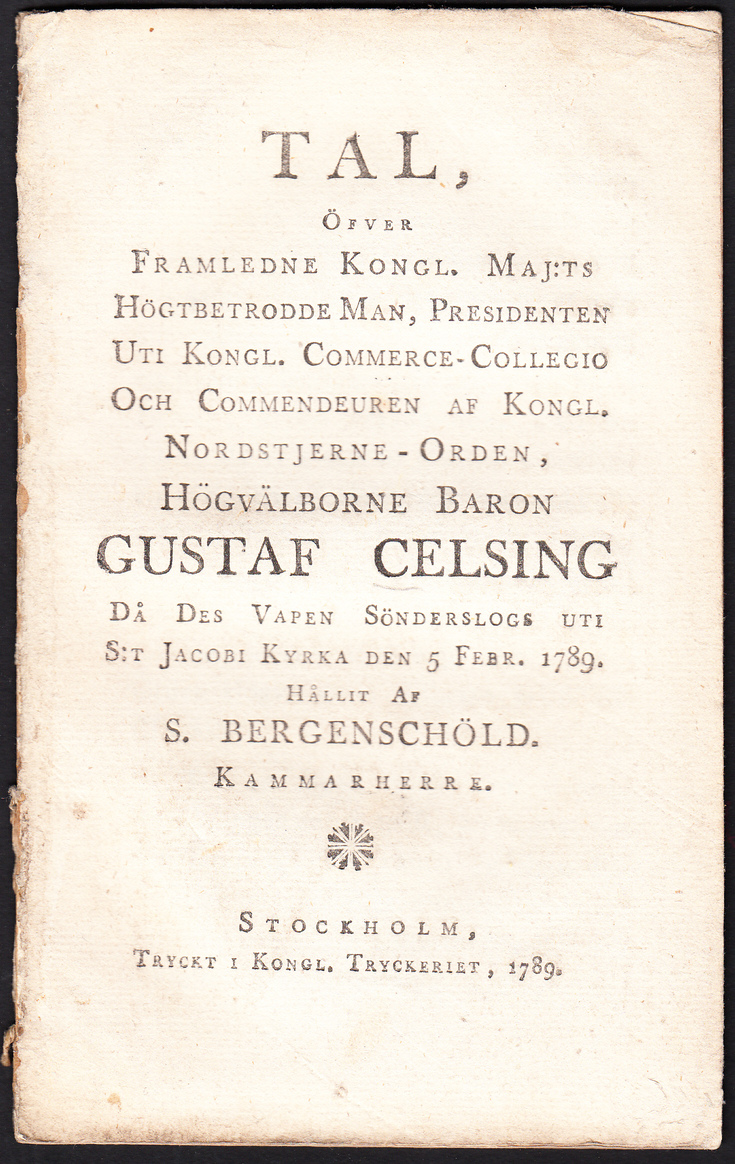 Tal, öfver framledne kongl. maj:ts högtbetrodde man, presidenten uti kongl. commerce-collegio ... Gustaf Celsing då des vapen sönderslogs uti S:t Jacobi kyrka den 5 febr. 1789. Hållit af S. Bergenschöld. ...