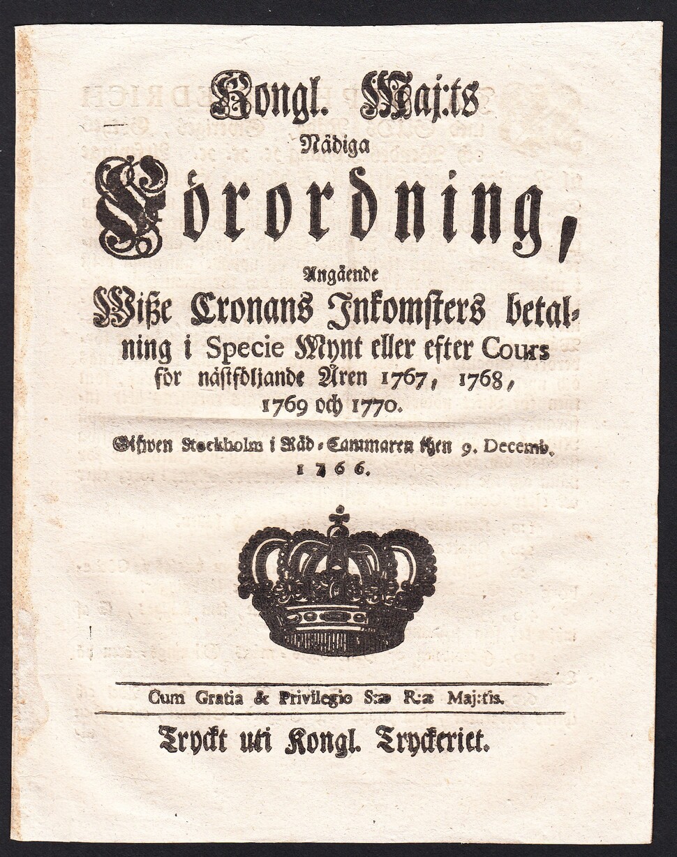 Kongl. Maj:ts Nådiga Förordning, Angående Wisze Cronans Inkomsters betalning i Specie Mynt eller efter Cours för nästföljande Åren 1767, 1768, 1769 och 1770. Gifwen Stockholm i Råd-Cammaren then 9. Decemb.1766.