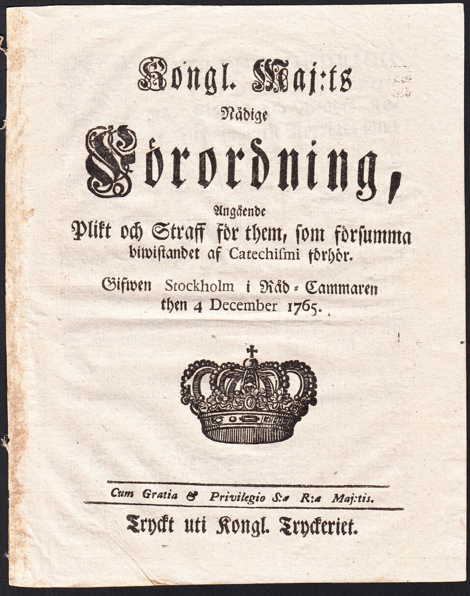Kongl. maj:ts nådige Förordning, Angående Plikt och Straff för them, som försumma biwistande af Catechismi förhör. Gifwen Stockholm i Råd-Cammaren then 4 december 1765.