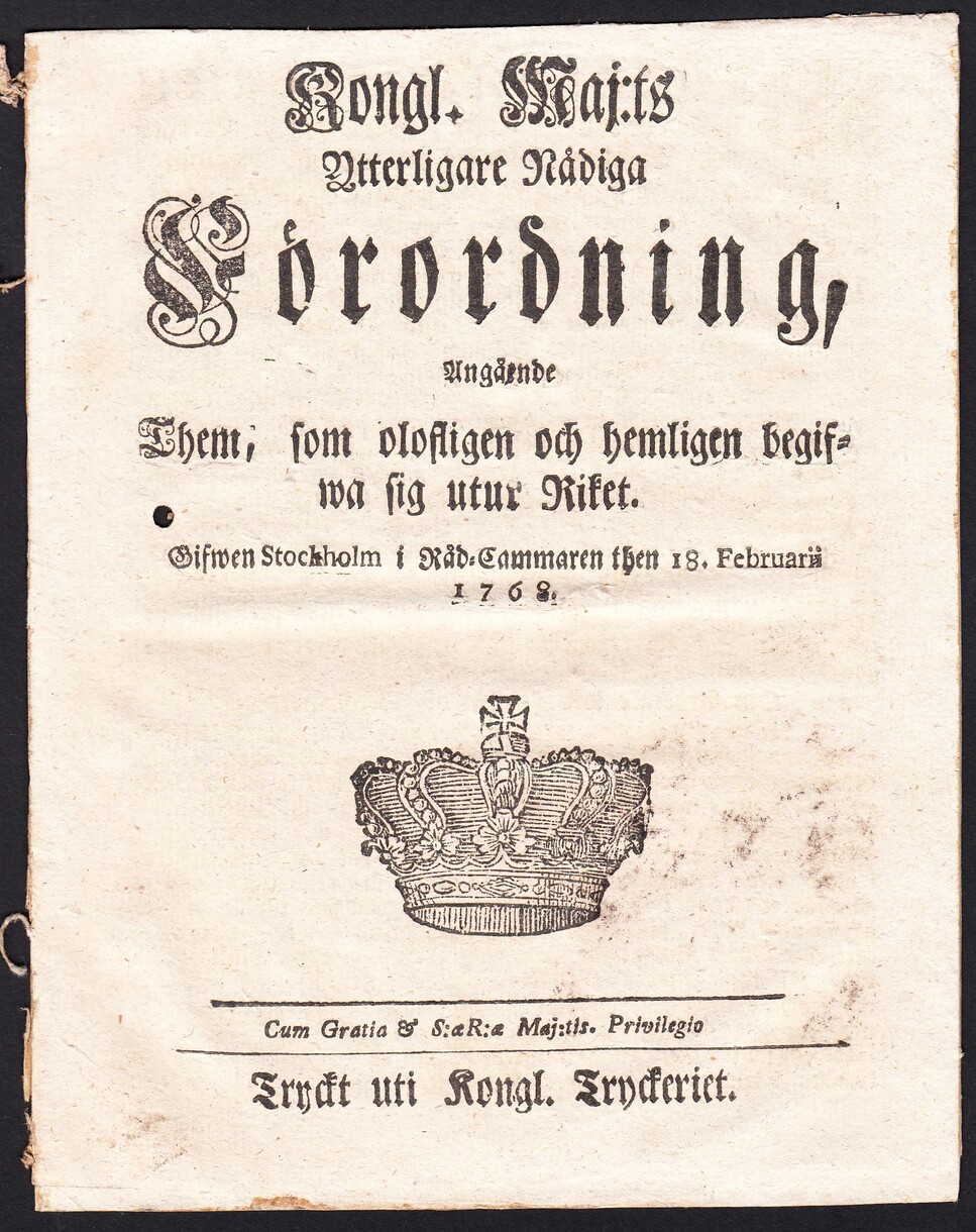 Kongl. Maj:ts Ytterligare Nådiga Förordning, Angående Them, som olofligen och hemligen begifwa sig utur Riket. Gifwen Stockholm i Råd-Cammaren then 18. Februarii 1768.