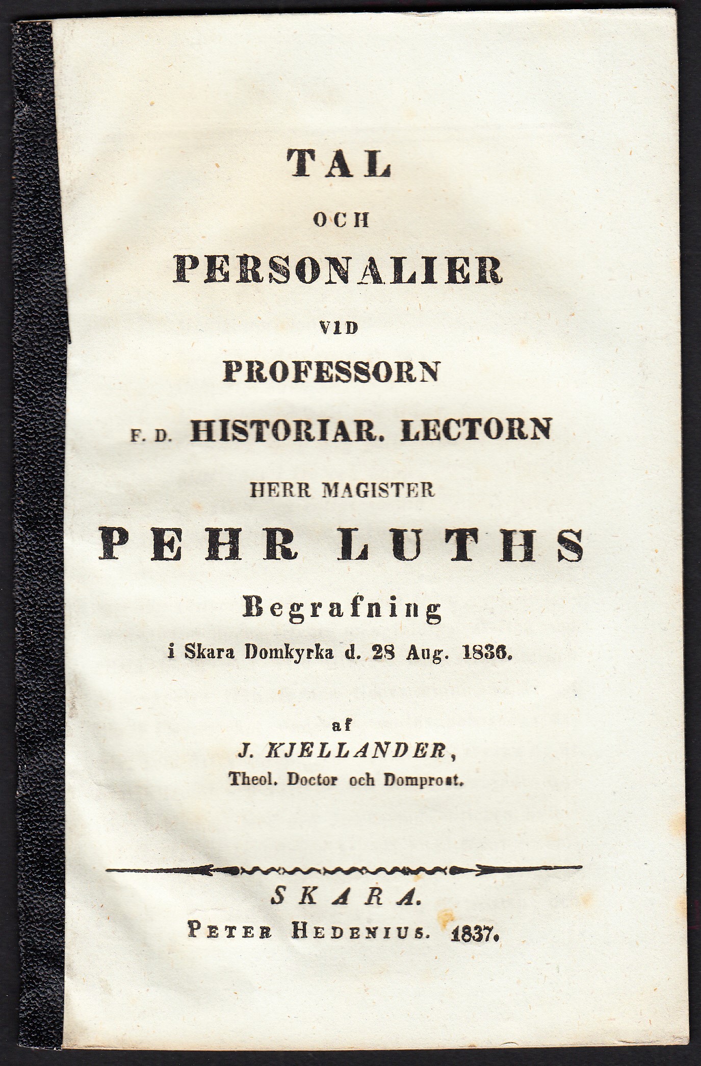 Tal och personalier vid professorn f.d. historiar. lectorn herr magister Pehr Luths begrafning i Skara domkyrka d. 28 aug. 1836. Af J. Kjellander ...