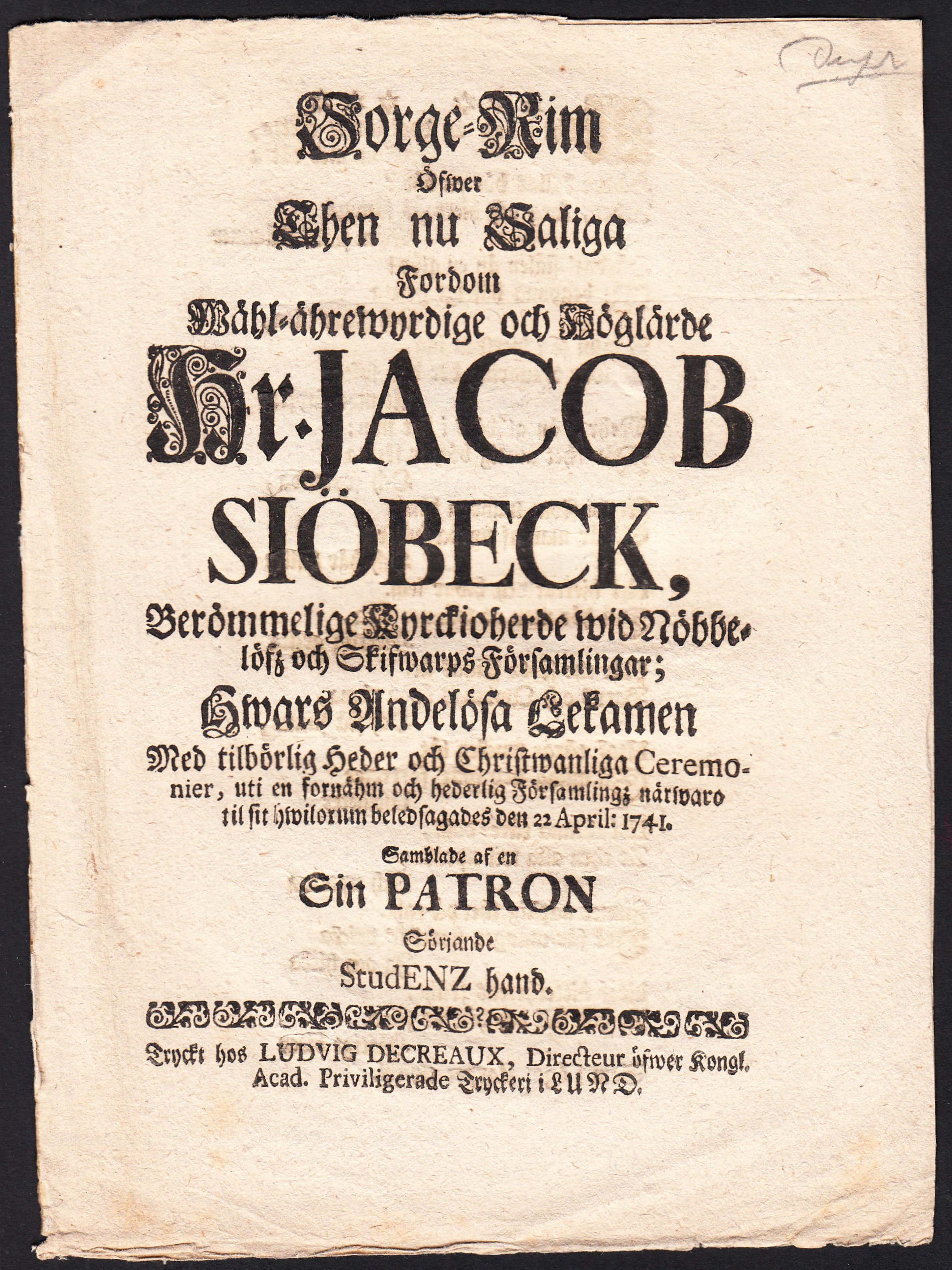 Sorge-rim öfwer then nu saliga fordom wähl-ährewyrdiga och höglärde hr. Jacob Siöbeck, berömmelige kyrckioherde wid Nöbbelöfz och Skifwarps församlingar; hwars andelösa lekamen med tilbörlig heder och christwanliga ceremonier, uti en fornähm och hederlig församlingz närwaro til sit hwilorum beledsagades den 22 april: 1741. Samblade af en sin Patron sörjande StudENZ hand.