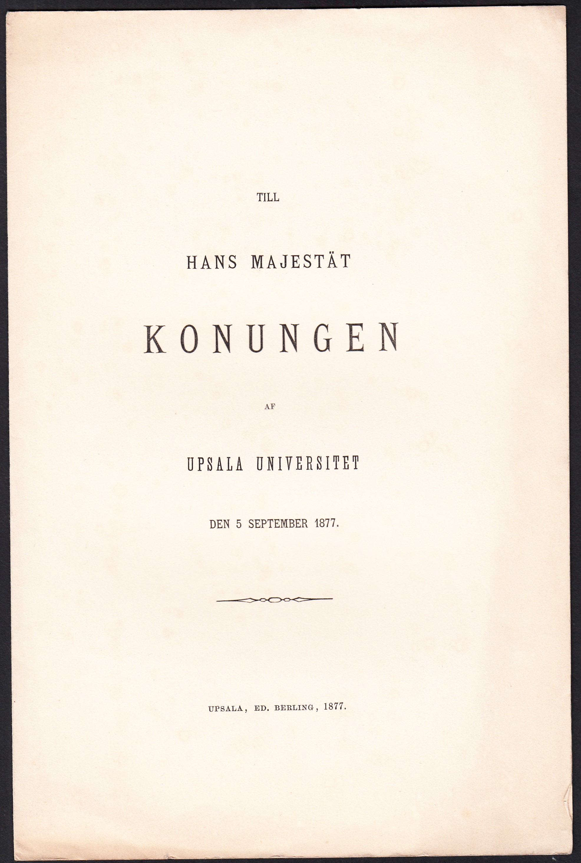 Till hans majestät konungen af Upsala universitet den 5 september 1877.