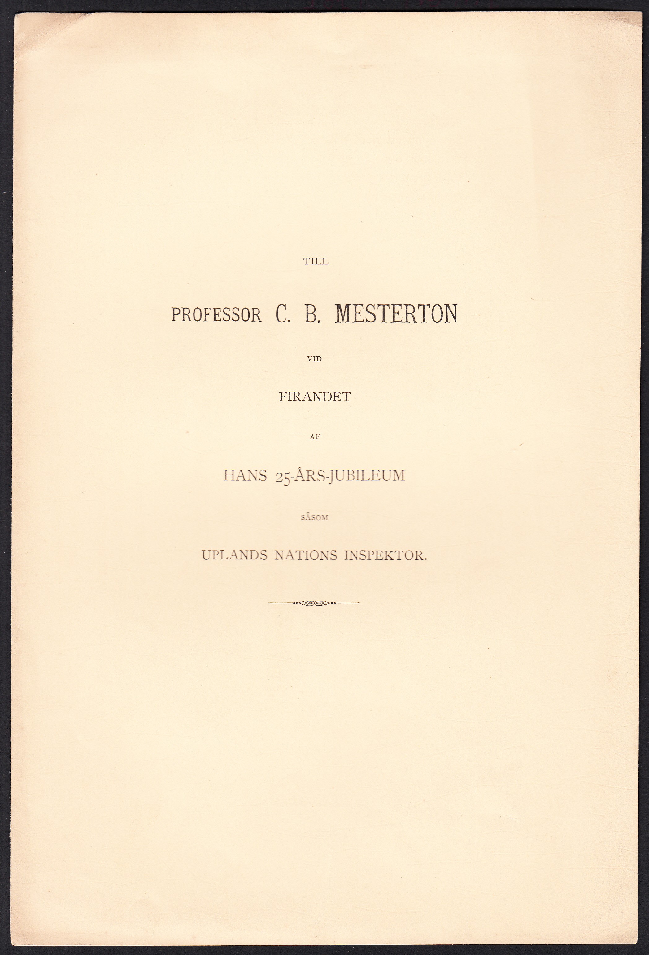 Till professor C.B. Mesterton vid firandet af hans 25-års-jubileum såsom Uplands nations inspektor.