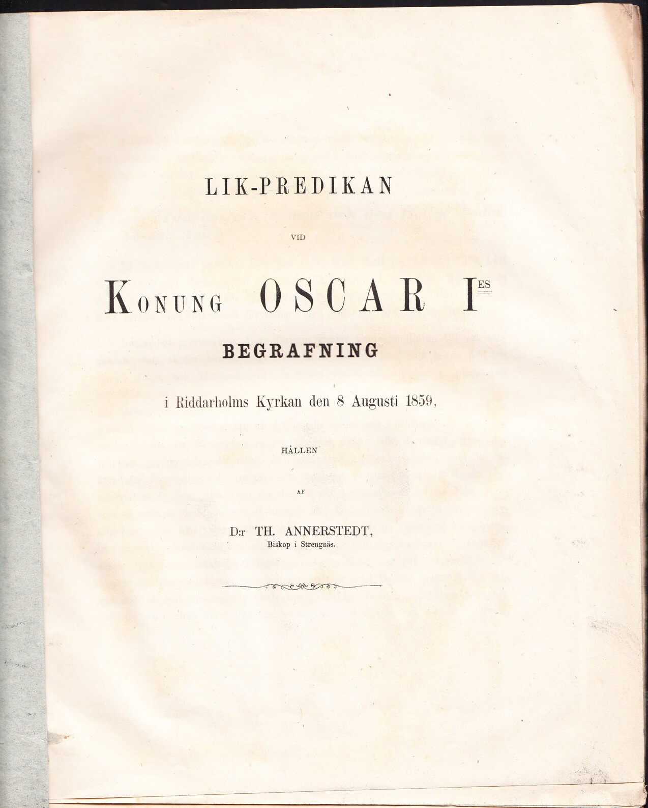 Lik-predikan vid konung Oscar I:es begrafning i Riddarholms kyrkan den 8 augusti 1859, hållen af Th. Annerstedt ... + Personalier, uppläste wid högstsalig Hans Majestät Konung Oscar I:stes begrafning i Riddar-holmskyrkan den 8 augusti 1859 [= rubrik]. + Ord till sorg-musiken vid högstsalig hans majestät konung Oscar I:es begrafning.