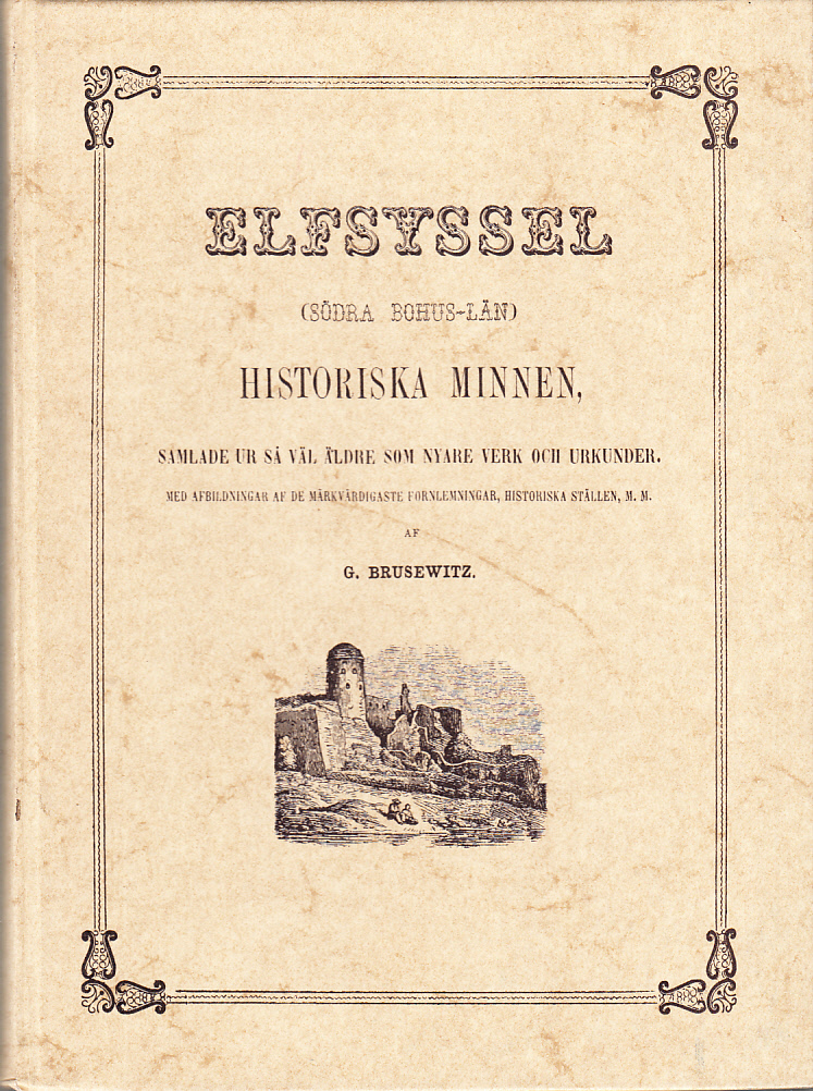 Elfsyssel (Södra Bohus-Län). Historiska minnen, samlade ur såväl äldre som nyare verk och urkunder. Med afbildningar af de märkvärdigaste fornlämningar, historiska ställen, m.m. af G. Brusewitz.