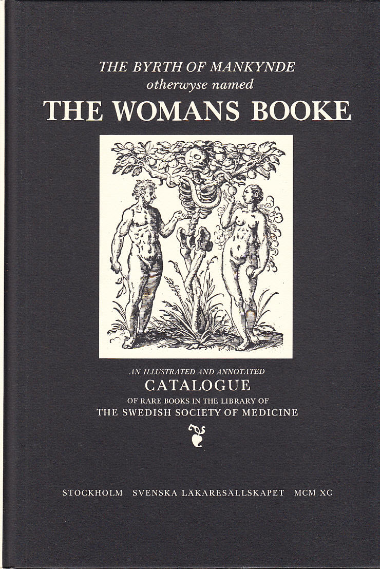The byrth of mankynde otherwyse named The Womans Booke. Embryology Obstetrics Gynaecology through four centuries. An illustrated and annotated catalogue of rare books in the library of the Swedish Society of Medicine.