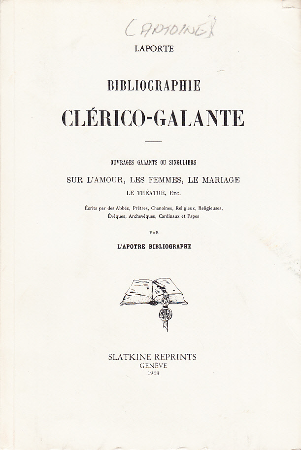 Bibliographie clérico-galante. Ouvrage galante ou singuliers sur l'amour, les femmes, la mariage, le théatre, etc., Écrits par des abbés, prêtres, chanoines, religieuses, éveques, archevéques, cardinaux et papes par l'Apôtre bibliographe. [Utg. av] Slatkne reprints, Genève.