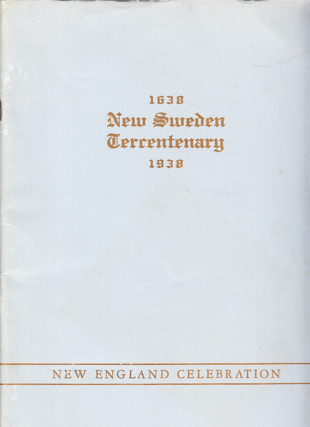 New Sweden tercentenary [1638-1938]. New England celebration. Boston Garden, July tenth nineteen thirty-eight. Auspices of the New Sweden tercentenary committee of New England commemorating the three-hundredth anniversary of the establishment of New Sweden in Delaware Valley in sixteen thirty-eight.