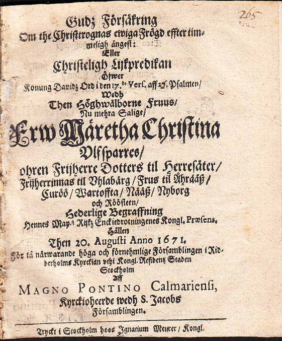 Gudz försäkring om the Christtrognas ewiga frögd effter timmeligh ångest: Eller Christeligh lijkpredikan ... medh then höghwälborne fruus, nu mehra salige, Frw Märetha Christina Vlfsparres, [b]ohren frijherre dotters til Herresäter, frijherrinnas til Uhlabårg, frus til Åhrååsz, Curöö, Wartoffta, Nååsz, Nyborg och Röösteen, hederlige begraffning hennes may:tz rijkz enckie drotningenes kongl. præsens, hållen then 20. augusti anno 1671. För tå närwarande höga och förnehmlige församblingen i Ridderholms kyrckian vthi kongl. residenz staden Stockholm aff Magno Pontino Calmariensi ...
