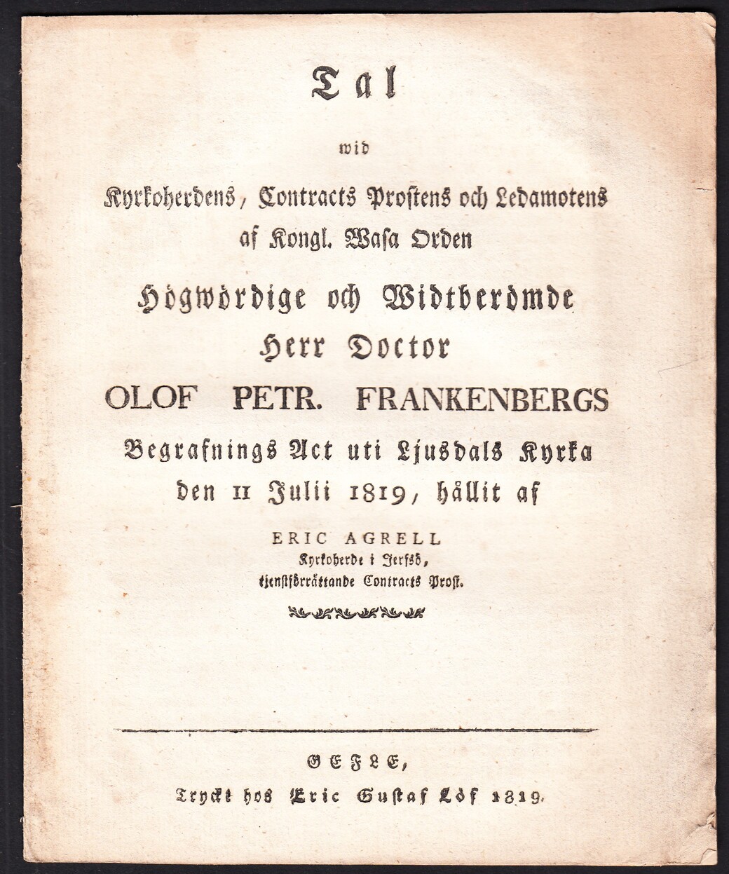 Tal wid kyrkoherdens, contracts prostens och ledamotens af kongl. Wasa Orden ... Olof Petr. Frankenbergs begrafnings act uti Ljusdals kyrka den 11 julii 1819, hållit af Eric Agrell ...