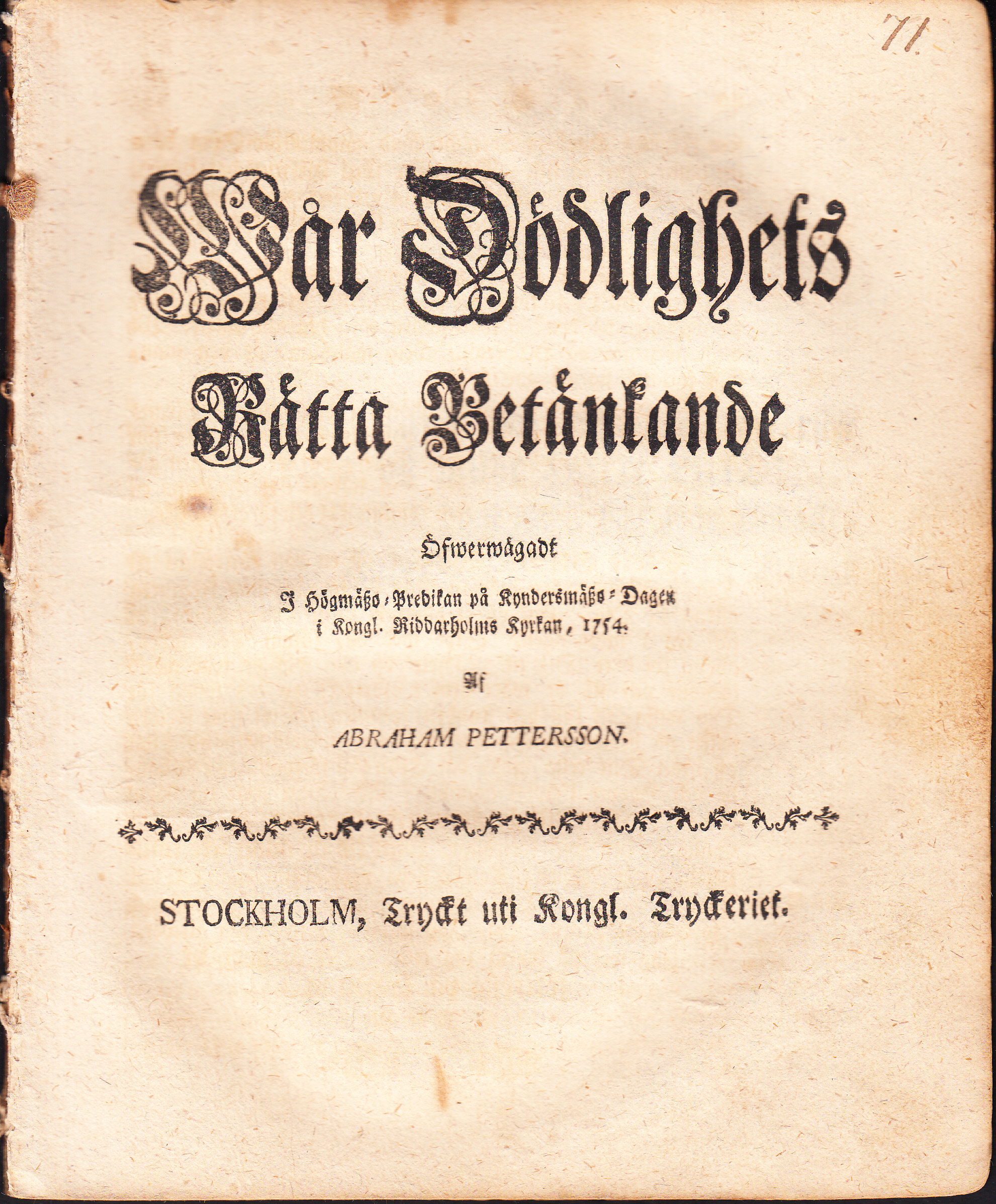 Wår dödlighets rätta betänkande öfwerwägadt i högmäszo-predikan på kyndersmäszo-dagen i kongl. Riddarholms kyrkan, 1754. Af Abraham Pettersson.