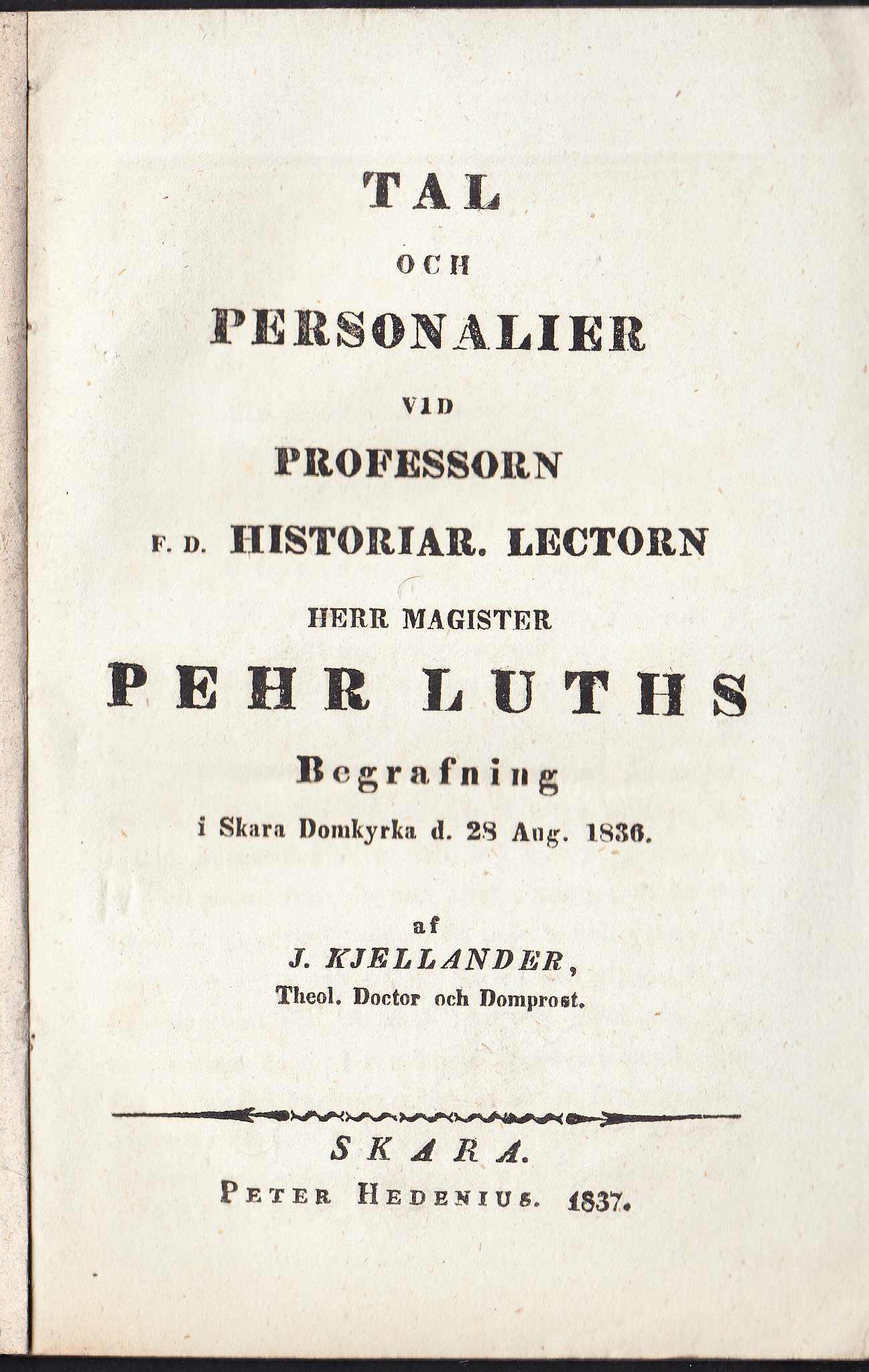 Tal och personalier vid professorn f.d. historiar. lectorn herr magister Pehr Luths begrafning i Skara domkyrka d. 28 aug. 1836. Af J. Kjellander ...