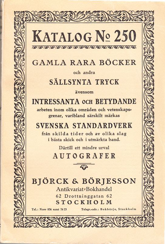 Katalog Nr 250. Gamla rara böcker och andra sällsynta tryck ävensom intressanta och betydande arbeten inom olika områden och vetenskapsgrenar, varibland särskilt märkas svenska standardverk från skilda tider och av olika slag i bästa skick och i utmärkta band. Därtill ett mindre urval autografer [= omslagstitel].