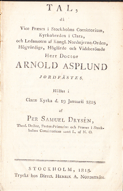 Tal, då vice præses i Stockholms consistorium, kyrkoherden i Clara ... Arnold Asplund jordfästes. Hållet i Claræ kyrka d. 19 januarii 1815 af Per Samuel Drysén ...