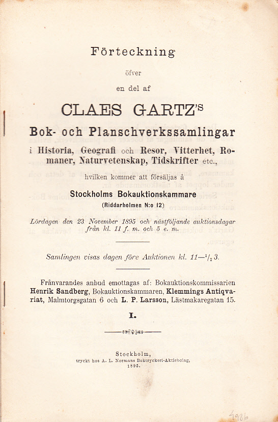 Förteckning öfver en del af framlidne Claes Gartz’s bok- och planschverkssamlingar i Historia, Geografi och Resor, Vitterhet, Romaner, Naturvetenskap, Tidskrifter etc., hvilken kommer att försäljas å Stockholms Bokauktionskammare (Riddarholmen N:o 12). Lördagen den 23 November och nästföljande auktionsdagar ... I.