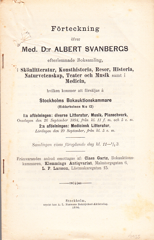 Förteckning öfver med. d:r Albert Svanbergs efterlemnade boksamling, i Skönlitteratur, Konsthistoria, Resor, Historia, Naturvetenskap, Teater och Musik samt i Medicin, hvilken kommer att försäljas å Stockholms Bokauktionskammare (Riddarholmen N:o 12). 1:a afdelningen: diverse Litteratur, Musik, Planschverk, Onsdagen den 26 september 1894 ... 2:a afdelninge: Medicinsk Litteratur, Lördagen den 29 september ...