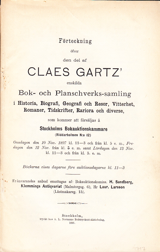 Förteckning öfver den del af framlidne Claes Gartz’s bok- och planschverk-samlingar i Historia, Biografi, Geografi och Resor, Vitterhet, Romaner, Tidskrifter, Rariora och diverse, som kommer att försäljas å Stockholms Bokauktionskammare (Riddarholmen N:o 12). Onsdagen den 10 nov. ... Fredagen den 12 nov. ... samt Lördagen den 13 nov. ...