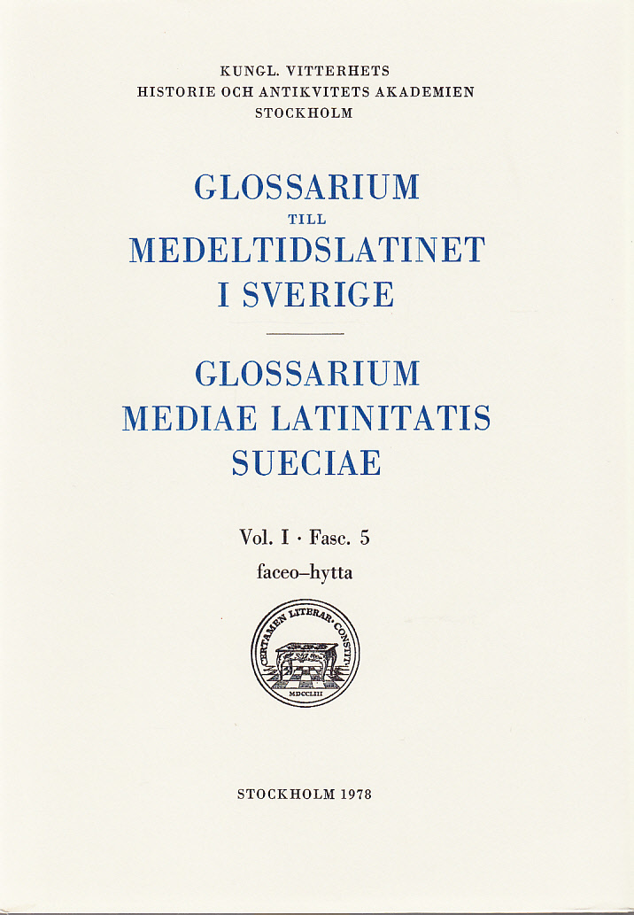 Glossarium till medeltidslatinet i Sverige. / Glossarium Mediae Latinitatis Sueciae. Vol. I. Fasc. 5. faceo - hytta. [Utg. av] Almqvist & Wiksell.