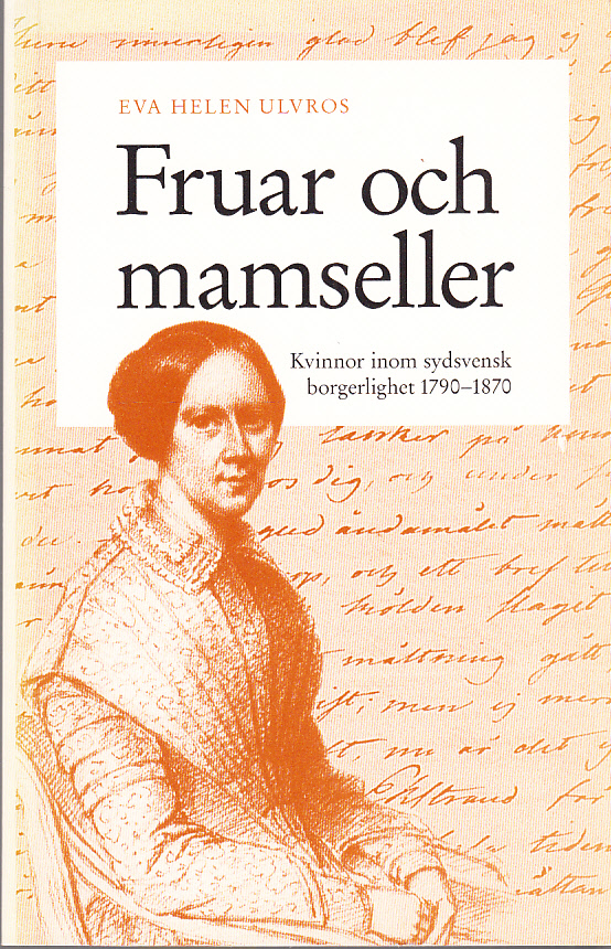 Fruar och mamseller. Kvinnor inom sydsvensk borgerlighet 1790-1870. [Utg. av] Historiska Media.