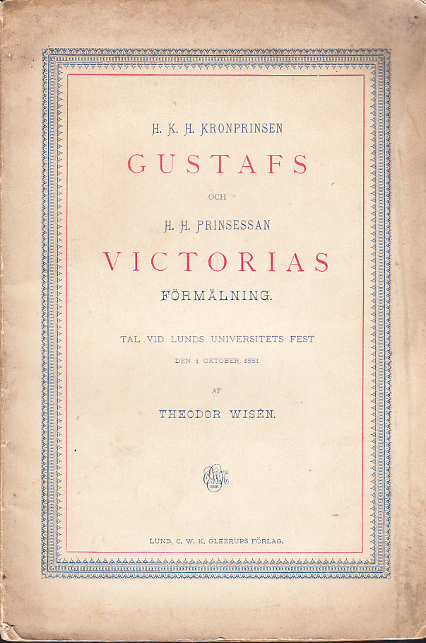 H. k. h. kronprinsen Gustafs och h. h. prinsessan Victorias förmälning. Tal vid Lunds universitets fest den 1 oktober 1881 af Theodor Wisén. [Utg. av] C.W.K. Gleerups förlag.