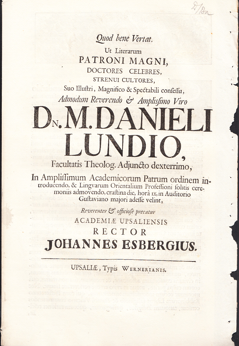 Ut literarum patroni magni ... D. M. Danieli Lundio, facultatis theolog. adjuncto dexterrimo, ... In amplissimum academicorum patrum ordinem introducendo, & lingvarum orientalium professioni solitis ceremoniis admovendo, crastina die, horâ IX, in auditorio Gustaviano majori adesse velint, ... Rector Johannes Esbergius.