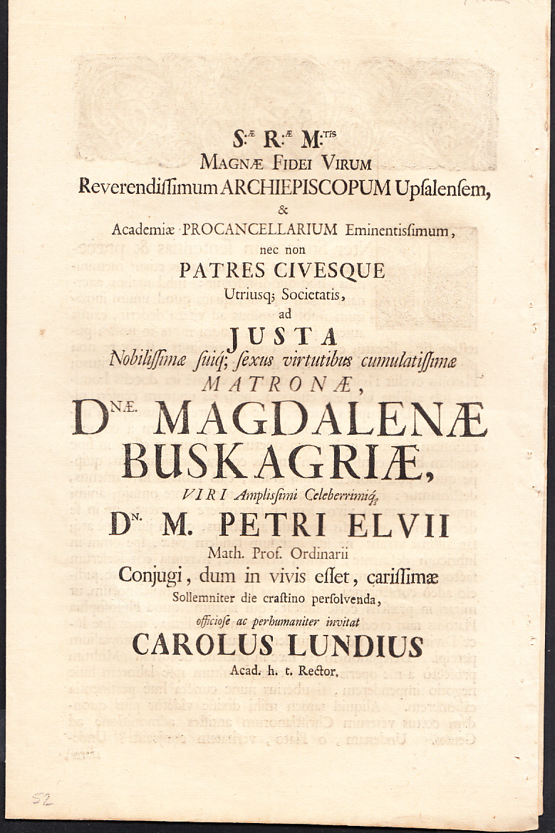 Magnæ fidei virum reverendissimum archiepiscopum Upsalensem, academiæ procancellarium ... matronæ, dnæ Magdalenæ Buskagriæ, viri amplissimi celeberrimiqz dn. m. Petri Elvii ... Officiose ac perhumaniter invitat Carolus Lundius ...