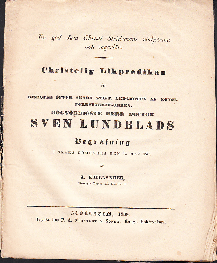 En god Jesu Christi stridsmans vädjobana och segerlön. Christelig likpredikan vid biskopen öfver Skara stift, ledamoten af Kongl. Nordstjerne-orden, högvördigste herr doctor Sven Lundblads begrafning i Skara domkyrka den 12 maj 1837, af J. Kjellander ...