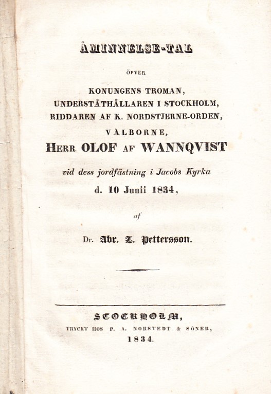 Åminnelse-tal öfver konungens troman, underståthållaren i Stockholm, riddaren af K. Nordstjerne-orden, välborne, herr Olof af Wannqvist vid dess jordfästning i Jacobs kyrka d. 10 juni 1834, af dr. Abr. Z. Pettersson.
