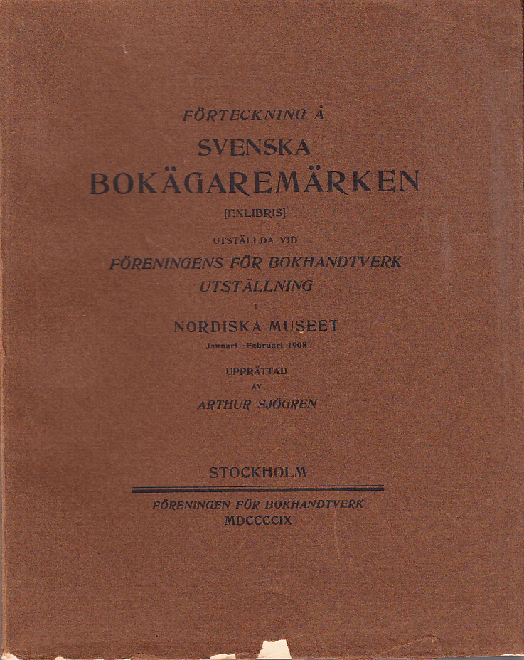 Förteckning å svenska bokägaremärken [exlibris] utställda vid Föreningen för Bokhandtverk utställning i Nordiska museet Januari - Februari 1908 upprättad av Arthur Sjögren.