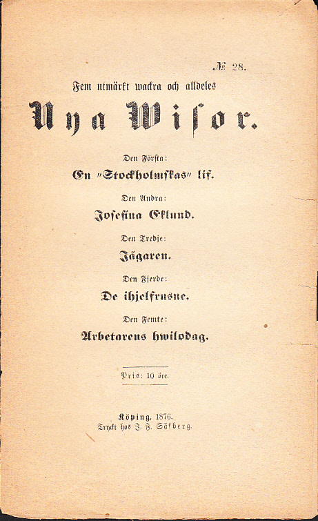 Fem utmärkt wackra och alldeles nya wisor. Den första: En ‘Stockholmskas’ lif. Den andra: Josefina Eklund. Den tredje: Jägaren. Den fjerde: De ihjelfrusne. Den femte: Arbetarens hwilodag.