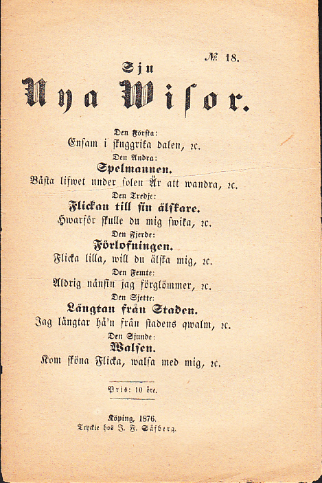 Sju nya wisor. Den första: Ensam i skuggrika dalen, &c. Den andra: Spelmannen. Bästa lifwet under solen är att wandra, &c. Den tredje: Flickan till sin älskare. Hwarför skulle du mig swika, &c. Den fjerde: Förlofningen. Flicka lilla, will du älska mig, &c. Den femte: Aldrig nånsin jag förglömmer, &c. Den sjette: Längtan från staden. Jag längtar hä’n från stadens qwalm, &c. Den sjunde: Walsen. Kom sköna flcika, walsa med mig, &c.