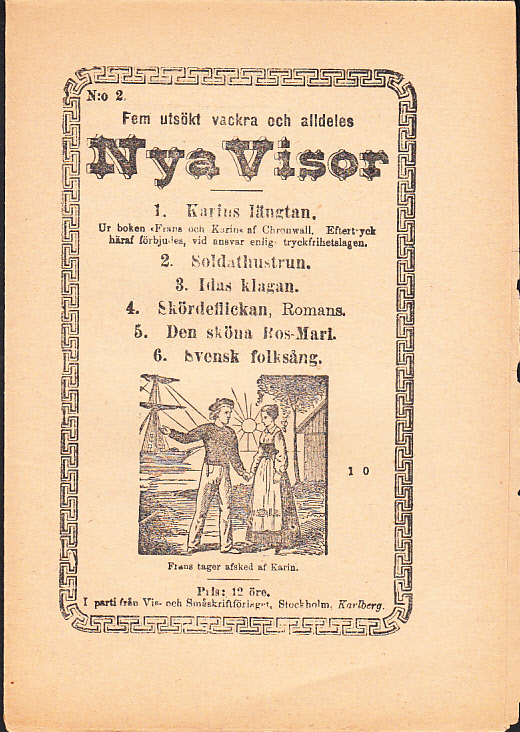 Fem utsökt vackra och alldeles nya visor. 1. Karins längtan. Ur boken ‘Frans och Karin’ af Chronwall. 2. Soldathustrun. 3. Idas klagan. 4. Skördeflickan. Romans. 5. Den sköna Ros-Mari. 6. Svensk folksång.