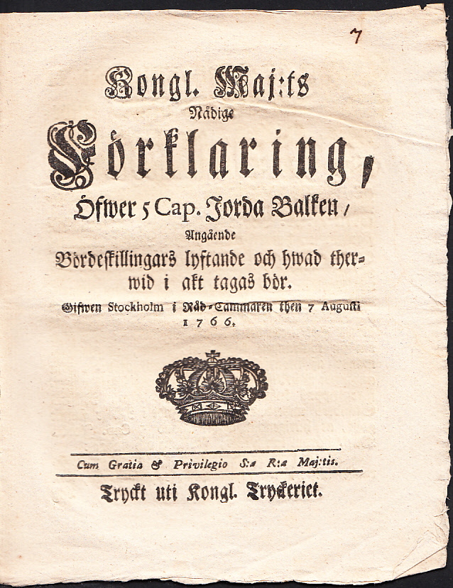 Kongl. Maj:ts Nådige Förklaring, Öfwer 5 Cap. Jorda Balken, Angående Bördeskillingars lyftande och hwad therwid i akt tagas bör. Gifwen Stockholm i Råd-Cammaren then 7 Augusti 1766.