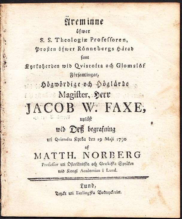 Äreminne öfwer s.s. theologiæ professoren, prosten öfwer Rönnebergs härad samt kyrkoherden wid Qvistofta och Glomslöf församlingar ... Jacob W. Faxe, upläst wid desz begrafning uti Qvistofta kyrka den 19 maji 1790 af Matth. Norberg ...