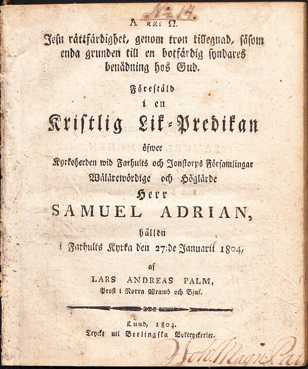 Jesu rättfärdighet, genom tron tillegnad, såsom enda grunden till en botfärdig syndares benådning hos Gud. Förestäld i en kristlig lik-predikan öfwer kyrkoherden wid Farhults och Jonstorps församlingar wälärewördige och höglärde herr Samuel Adrian, hållen i Farhults kyrka den 27:de januarii 1804, af Lars Andreas Palm ...
