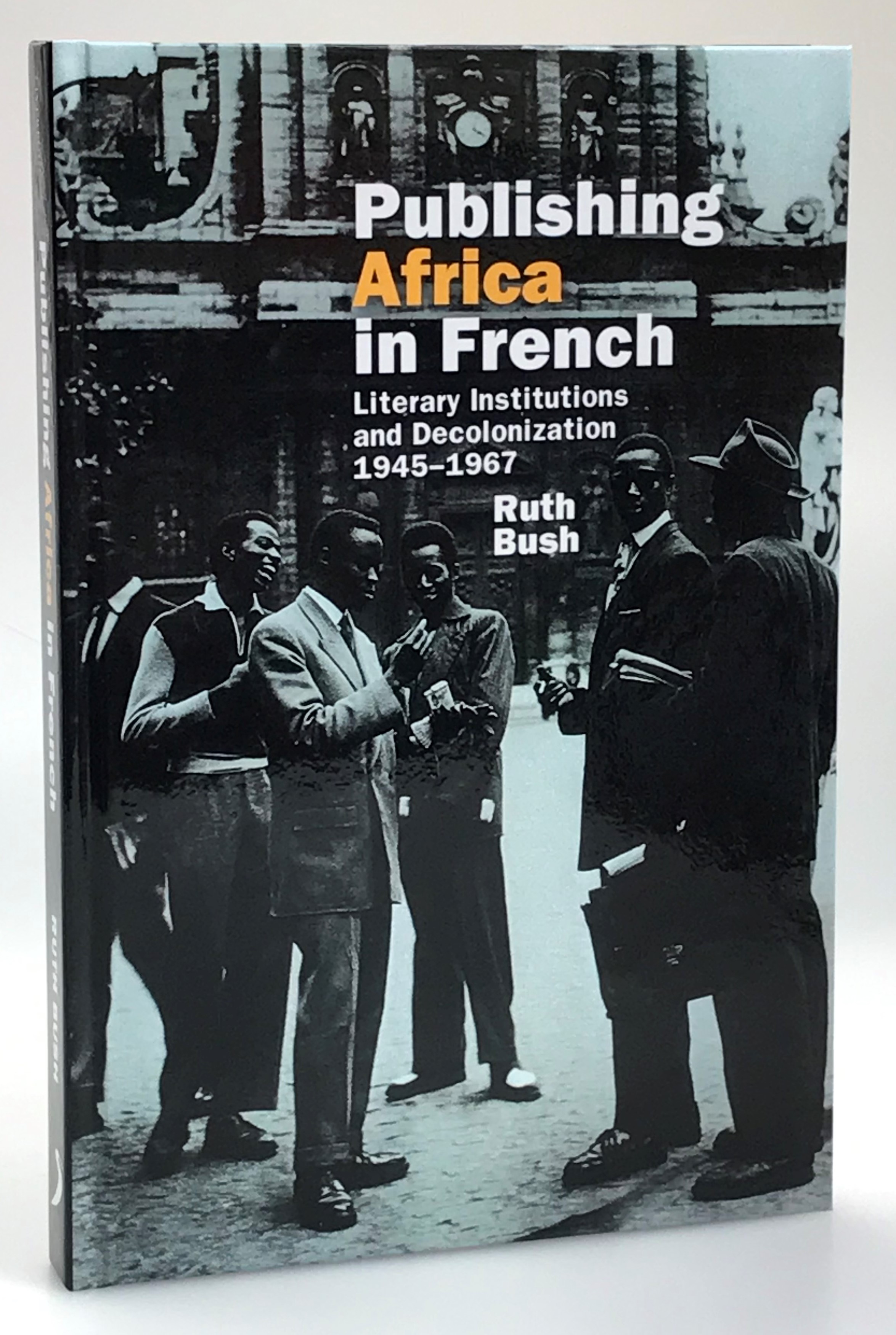 Publishing Africa in French. Literary Institutions and Decolonization 1945-1967.