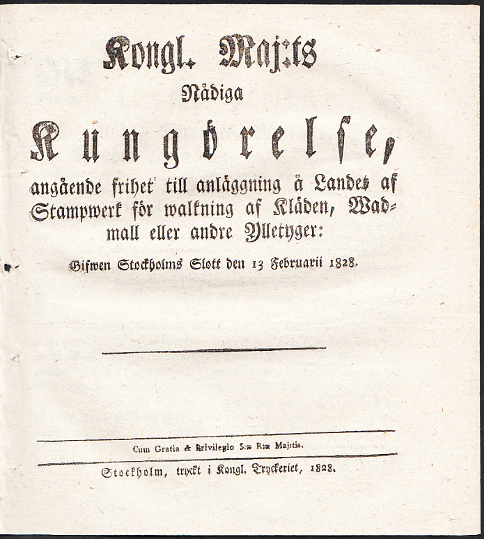 Kongl. Maj:ts nådiga Kungörelse, angående frihet till anläggning å Landet af Stampwerk för walkning af Kläden, Wadmall eller andre Ylletyger: Gifwen Stockholms slott den 13 februarii 1828.