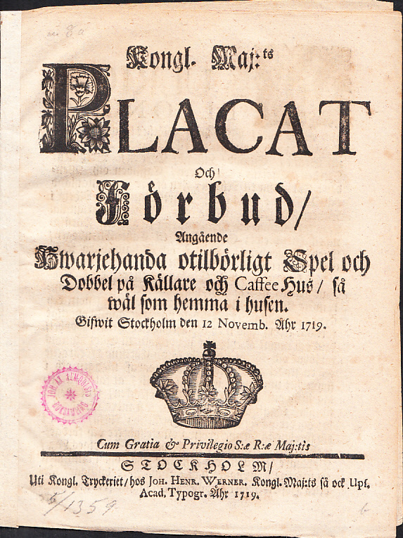 Kongl. maj:ts placat och förbud, angående hwarjehanda otilbörligt spel och dobbel på källare och caffee hus, så wäl som hemma i husen. Gifwit Stockholm den 12 novemb. 1719.