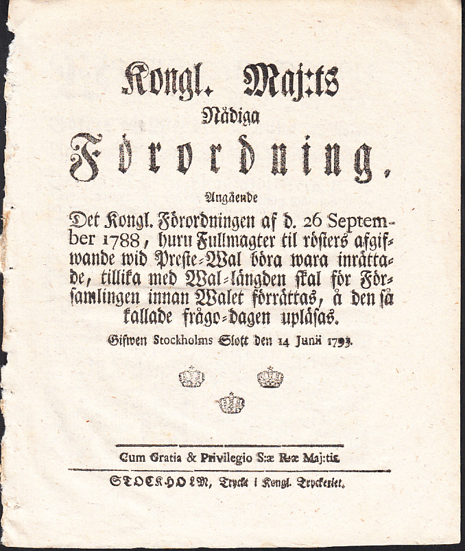 Kongl. Maj:ts Nådiga Förordning, Angående Det Kongl. Förordningen af d. 26 September 1788, huru Fullmagter til rösters afgifwande wid Preste-Wal böra wara inrättade, tillika med Wal-längden skal för Församlingen innan Walet förrättas, å den så kallade frågo-dagen upläsas. Gifwen Stockholms Slott den 14 Junii 1793.
