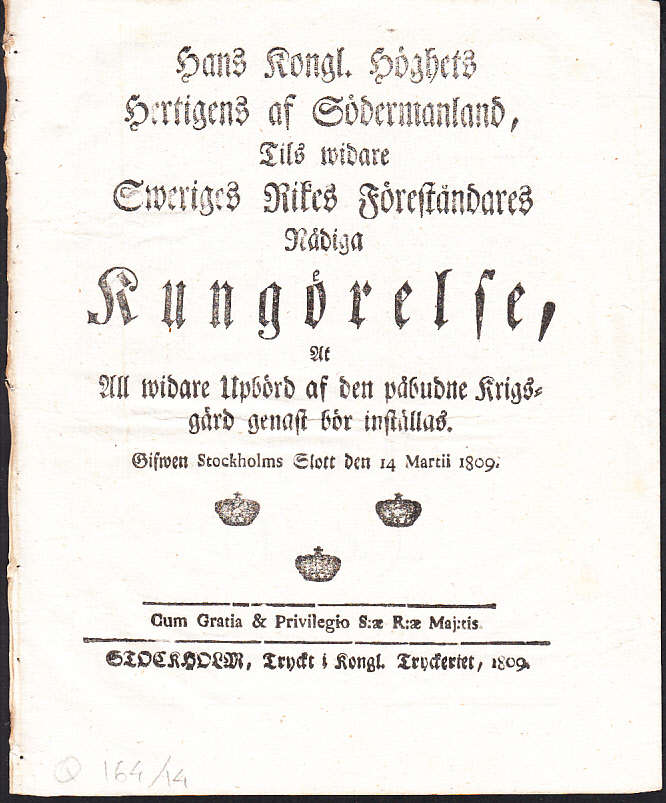 Hans Kongl. Höghets Hertigens af Södermanland, Tils widare Sweriges Rikes Föreståndares Nådiga Kungörelse, At All widare Upbörd af den påbudne Krigsgärd genast bör inställas. Gifwen Stockholms Slott den 14 Martii 1809.