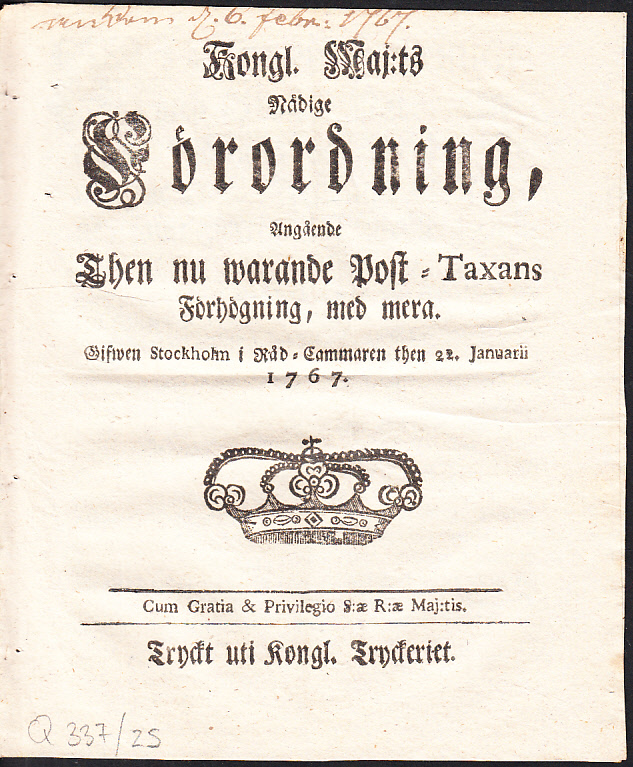 Kongl. Maj:ts Nådige Förordning, Angående Then nu warande Post-Taxans Förhögning, med mera. Gifwen Stockholm i Råd-Cammaren then 22. Januarii 1767.