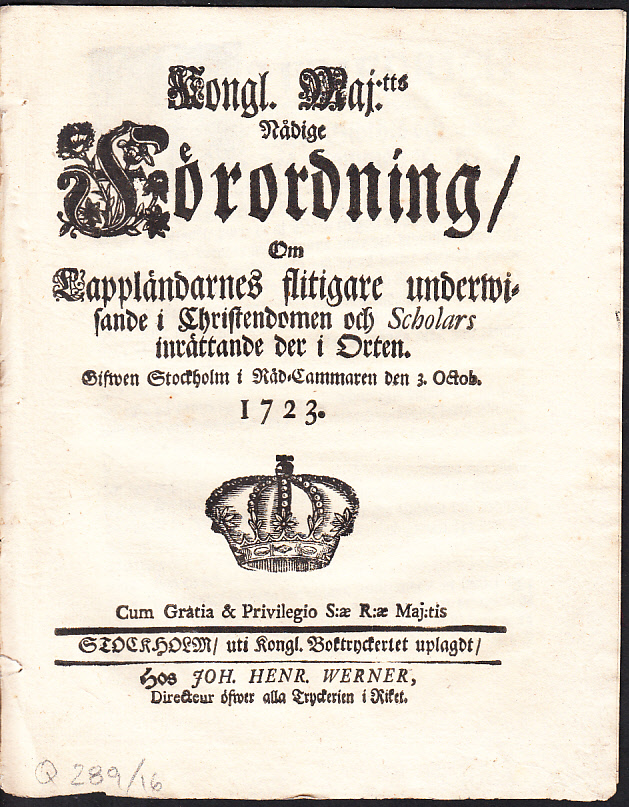 Kongl. Maj:tts [sic!] Nådige Förordning, Om Lappländarnes flitigare underwisande i Christendomen och Scholars inrättande der i Orten. Gifwen Stockholm i Råd-Cammaren den 3. Octob. 1723.
