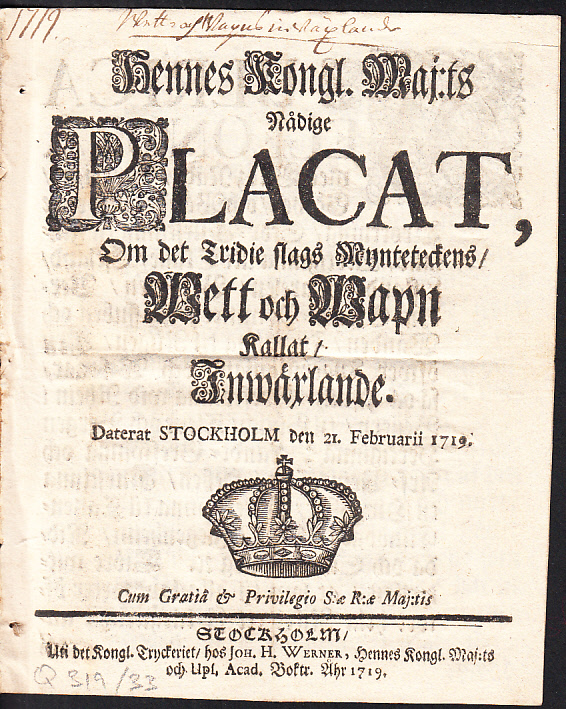 Hennes Kongl. maj:ts nådige Placat, Om det Tridie slags Mynteteckens, Wett och Wapn Kallat, Inwäxlande. Daterat Stockholm den 21. februarii 1719.